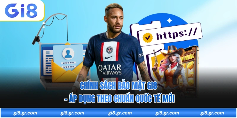 Chính Sách Bảo Mật GI8 - Áp Dụng Theo Chuẩn Quốc Tế Mới