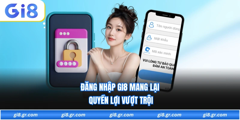 Đăng nhập GI8 mang lại quyền lợi vượt trội