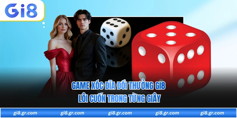 Game Xóc Đĩa Đổi Thưởng GI8 Lôi Cuốn Trong Từng Giây