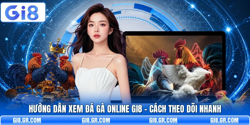 Hướng Dẫn Xem Đá Gà Online GI8 - Cách Theo Dõi Nhanh