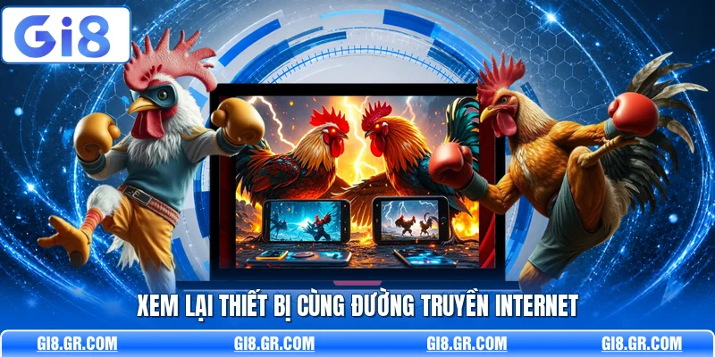 Xem lại thiết bị cùng đường truyền internet